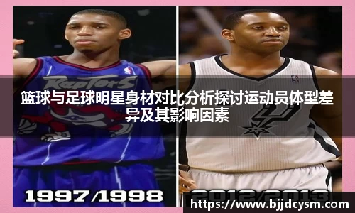 篮球与足球明星身材对比分析探讨运动员体型差异及其影响因素